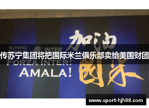 传苏宁集团将把国际米兰俱乐部卖给美国财团