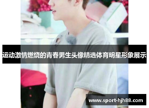 运动激情燃烧的青春男生头像精选体育明星形象展示