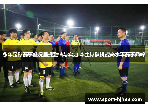 永年足球赛事盛况展现激情与实力 本土球队挑战高水平赛事巅峰