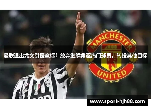 曼联退出尤文引援竞标！放弃继续角逐热门球员，转投其他目标