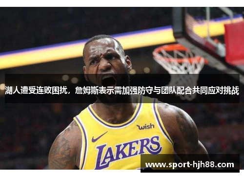 湖人遭受连败困扰，詹姆斯表示需加强防守与团队配合共同应对挑战
