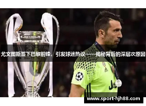 尤文图斯签下巴黎前锋，引发球迷热议——揭秘背后的深层次原因