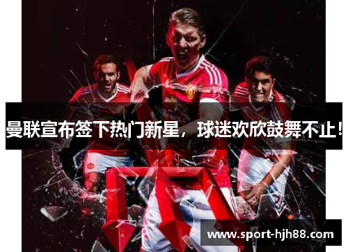 曼联宣布签下热门新星，球迷欢欣鼓舞不止！
